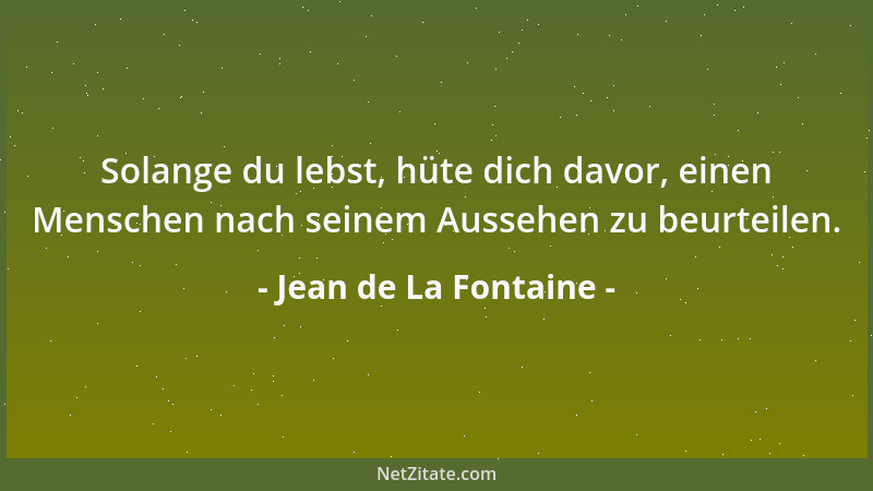 Jean de La Fontaine - Solange du lebst, hüte dich davor, einen Menschen nach seinem Aussehen zu beurteilen....