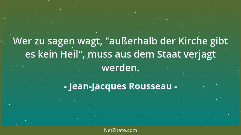 Jean-Jacques Rousseau - Wer zu sagen wagt,  "außerhalb der Kirche gibt es kein Heil ", muss aus dem Staat verjagt werden....