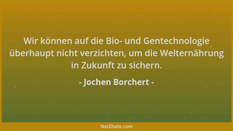 Jochen Borchert - Wir können auf die Bio- und Gentechnologie überhaupt nicht verzichten, um die Welternährung in Zukunft zu...