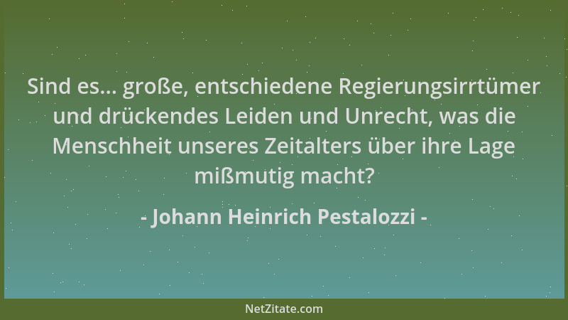 Johann Heinrich Pestalozzi - Sind es... große, entschiedene Regierungsirrtümer und drückendes Leiden und Unrecht, was die M...