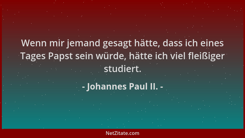 Johannes Paul II. - Wenn mir jemand gesagt hätte, dass ich eines Tages Papst sein würde, hätte ich viel fleißiger studiert....