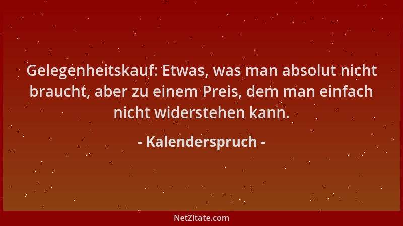 Kalenderspruch - Gelegenheitskauf: Etwas, was man absolut nicht braucht, aber zu einem Preis, dem man einfach nicht widerst...