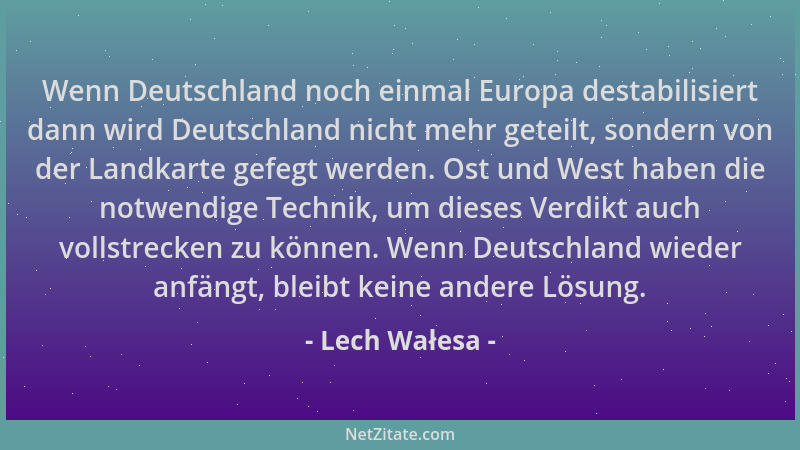 Lech Wałesa - Wenn Deutschland noch einmal Europa destabilisiert dann wird Deutschland nicht mehr geteilt, sondern von der...