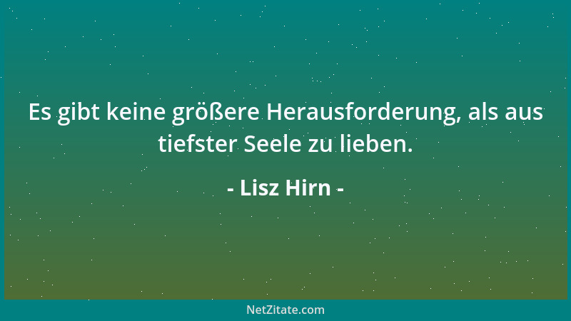 Lisz Hirn - Es gibt keine größere Herausforderung, als aus tiefster Seele zu lieben....