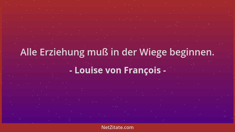 Louise von François - Alle Erziehung muß in der Wiege beginnen....