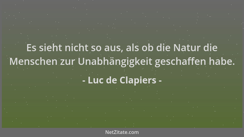Luc de Clapiers - Es sieht nicht so aus, als ob die Natur die Menschen zur Unabhängigkeit geschaffen habe....