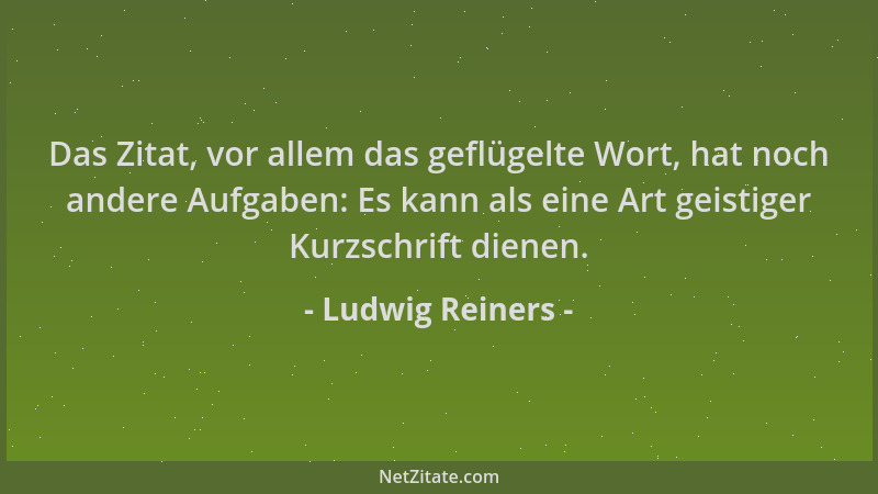Ludwig Reiners - Das Zitat, vor allem das geflügelte Wort, hat noch andere Aufgaben: Es kann als eine Art geistiger Kurzsch...