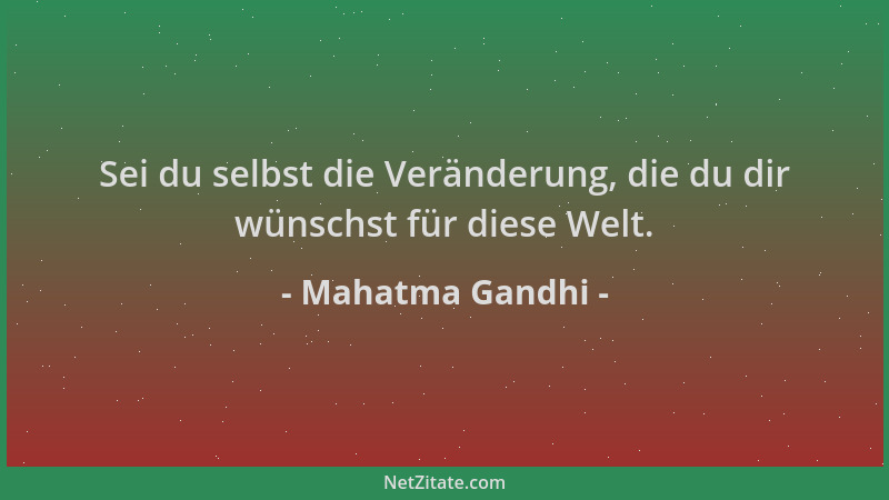 Mahatma Gandhi - Sei du selbst die Veränderung, die du dir wünschst für diese Welt....