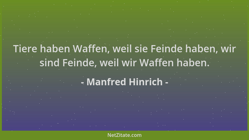 Manfred Hinrich - Tiere haben Waffen, weil sie Feinde haben, wir sind Feinde, weil wir Waffen haben....
