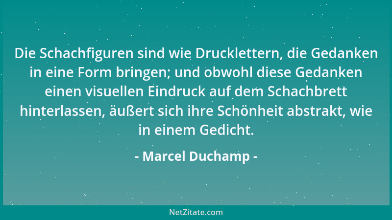 Marcel Duchamp - Die Schachfiguren sind wie Drucklettern, die Gedanken in eine Form bringen; und obwohl diese Gedanken eine...