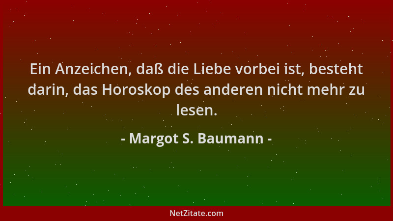 Margot S. Baumann - Ein Anzeichen, daß die Liebe vorbei ist, besteht darin, das Horoskop des anderen nicht mehr zu lesen....