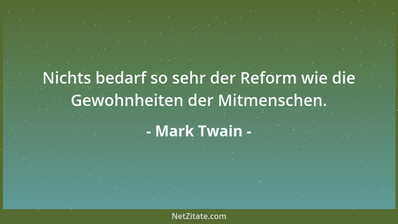 Mark Twain - Nichts bedarf so sehr der Reform wie die Gewohnheiten der Mitmenschen....