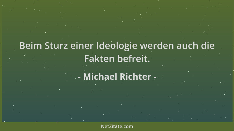Michael Richter - Beim Sturz einer Ideologie werden auch die Fakten befreit....