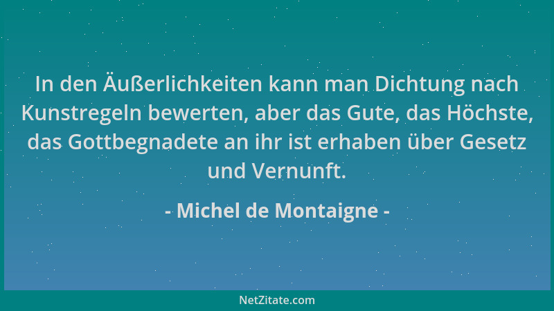 Michel de Montaigne - In den Äußerlichkeiten kann man Dichtung nach Kunstregeln bewerten, aber das Gute, das Höchste, das G...