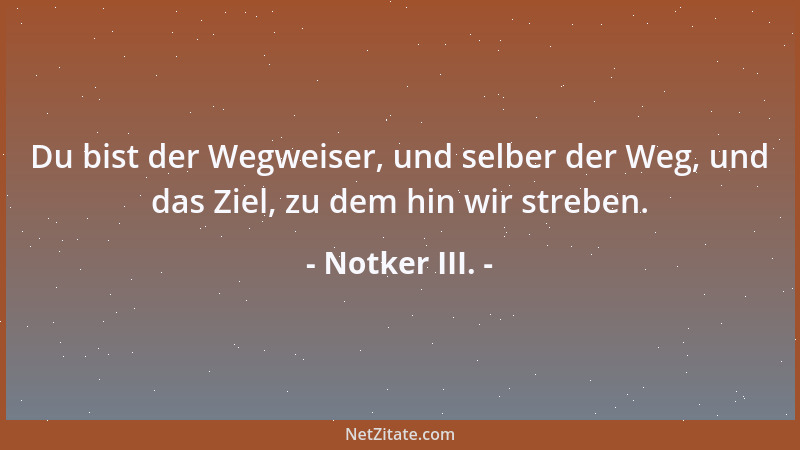Notker III. - Du bist der Wegweiser, und selber der Weg, und das Ziel, zu dem hin wir streben....