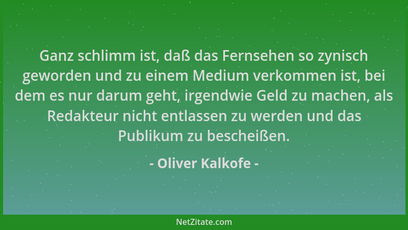 Oliver Kalkofe - Ganz schlimm ist, daß das Fernsehen so zynisch geworden und zu einem Medium verkommen ist, bei dem es nur...