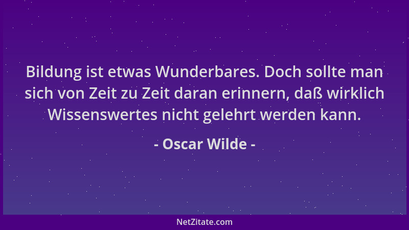Oscar Wilde - Bildung ist etwas Wunderbares. Doch sollte man sich von Zeit zu Zeit daran erinnern, daß wirklich Wissenswert...