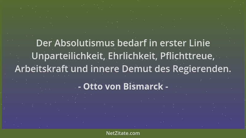Otto von Bismarck - Der Absolutismus bedarf in erster Linie Unparteilichkeit, Ehrlichkeit, Pflichttreue, Arbeitskraft und i...