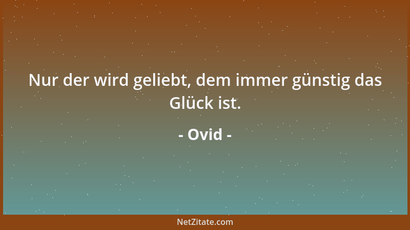 Ovid - Nur der wird geliebt, dem immer günstig das Glück ist....