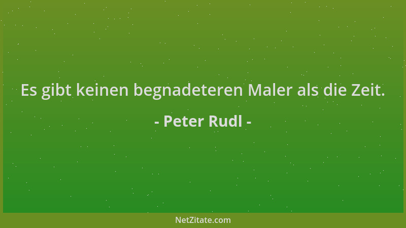 Peter Rudl - Es gibt keinen begnadeteren Maler als die Zeit....