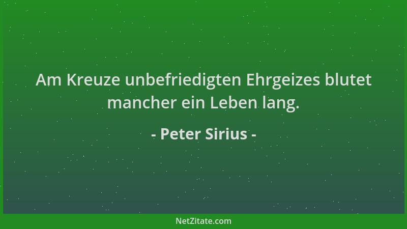 Peter Sirius - Am Kreuze unbefriedigten Ehrgeizes blutet mancher ein Leben lang....