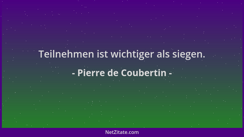 Pierre de Coubertin - Teilnehmen ist wichtiger als siegen....