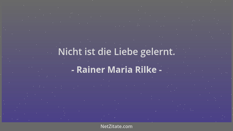 Rainer Maria Rilke - Nicht ist die Liebe gelernt....