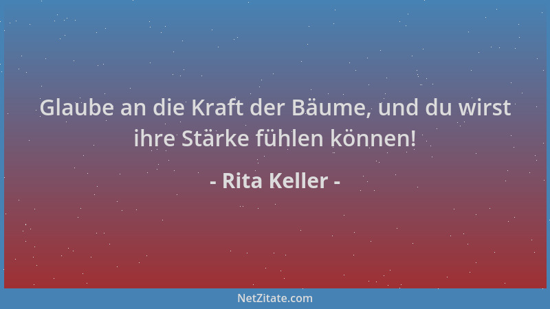 Rita Keller - Glaube an die Kraft der Bäume, und du wirst ihre Stärke fühlen können!...