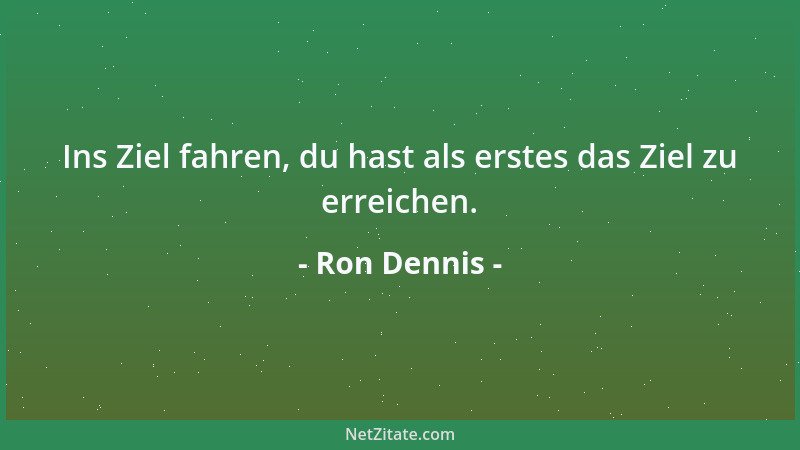 Ron Dennis - Ins Ziel fahren, du hast als erstes das Ziel zu erreichen....