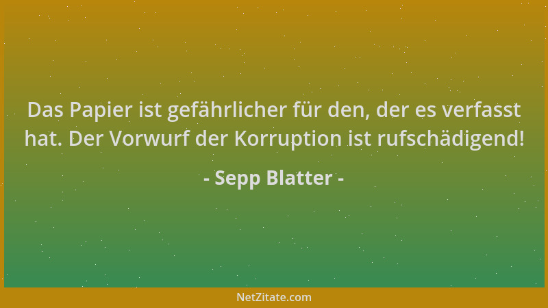 Sepp Blatter - Das Papier ist gefährlicher für den, der es verfasst hat. Der Vorwurf der Korruption ist rufschädigend!...