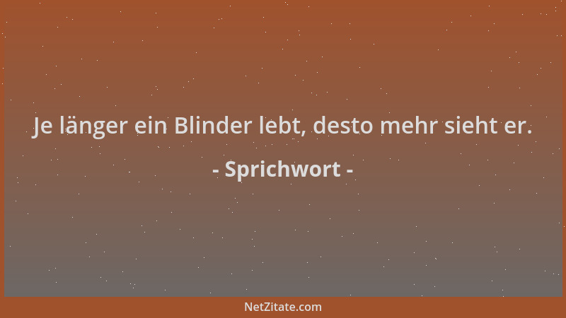 Sprichwort - Je länger ein Blinder lebt, desto mehr sieht er....