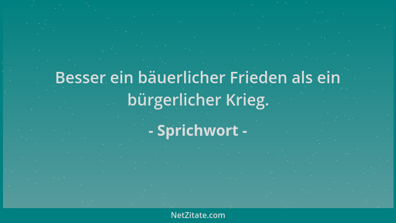 Sprichwort - Besser ein bäuerlicher Frieden als ein bürgerlicher Krieg....