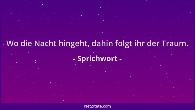 Sprichwort - Wo die Nacht hingeht, dahin folgt ihr der Traum....
