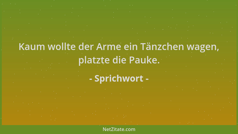 Sprichwort - Kaum wollte der Arme ein Tänzchen wagen, platzte die Pauke....