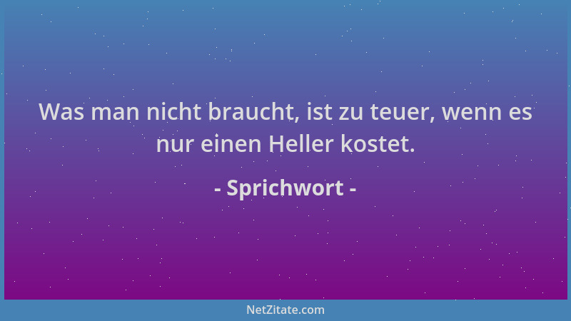 Sprichwort - Was man nicht braucht, ist zu teuer, wenn es nur einen Heller kostet....