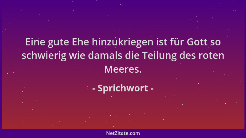 Sprichwort - Eine gute Ehe hinzukriegen ist für Gott so schwierig wie damals die Teilung des roten Meeres....