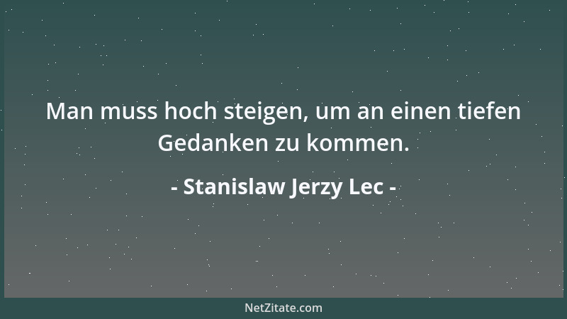 Stanislaw Jerzy Lec - Man muss hoch steigen, um an einen tiefen Gedanken zu kommen....