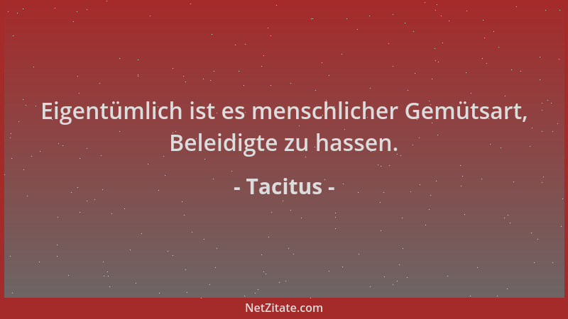 Tacitus - Eigentümlich ist es menschlicher Gemütsart, Beleidigte zu hassen....