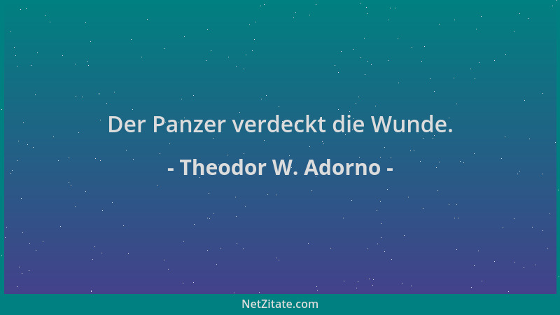 Theodor W. Adorno - Der Panzer verdeckt die Wunde....