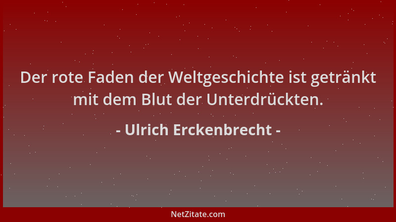 Ulrich Erckenbrecht - Der rote Faden der Weltgeschichte ist getränkt mit dem Blut der Unterdrückten....