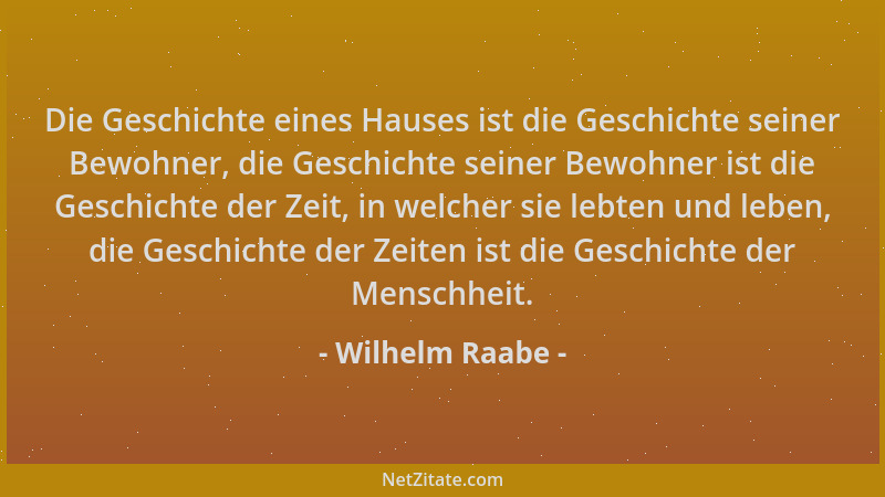 Wilhelm Raabe - Die Geschichte eines Hauses ist die Geschichte seiner Bewohner, die Geschichte seiner Bewohner ist die Gesc...