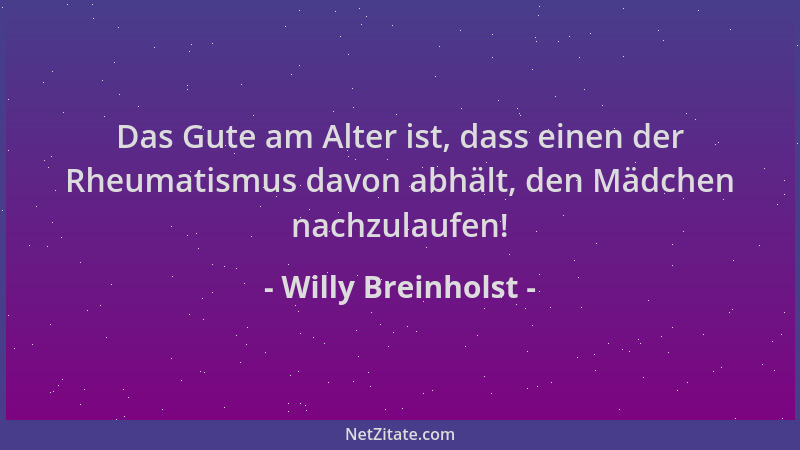 Willy Breinholst - Das Gute am Alter ist, dass einen der Rheumatismus davon abhält, den Mädchen nachzulaufen!...