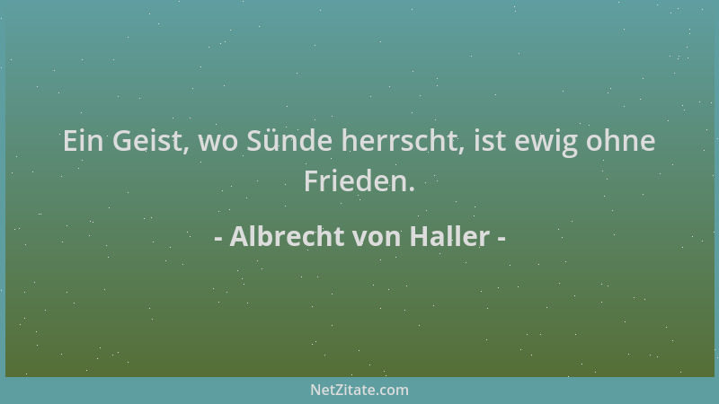 Albrecht von Haller - Ein Geist, wo Sünde herrscht, ist ewig ohne Frieden....