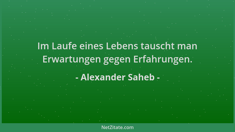 Alexander Saheb - Im Laufe eines Lebens tauscht man Erwartungen gegen Erfahrungen....