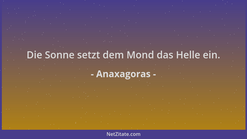 Anaxagoras - Die Sonne setzt dem Mond das Helle ein....