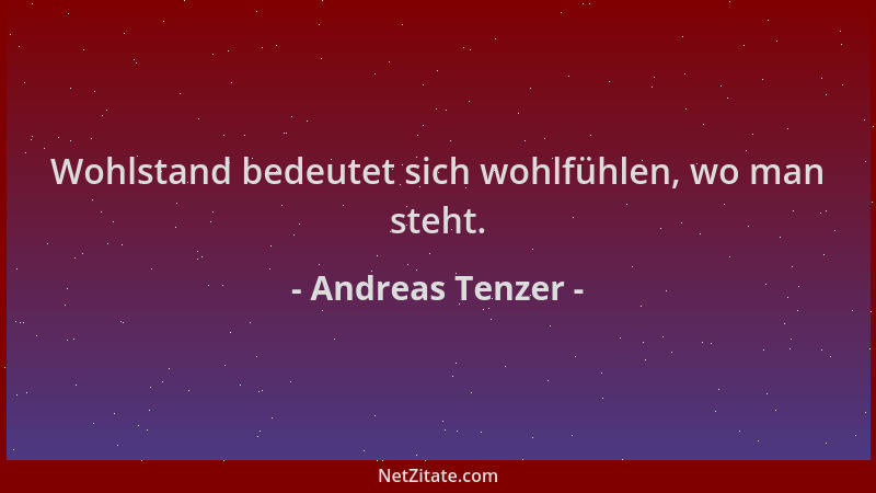 Andreas Tenzer - Wohlstand bedeutet sich wohlfühlen, wo man steht....