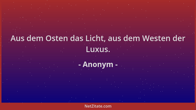 Anonym - Aus dem Osten das Licht, aus dem Westen der Luxus....