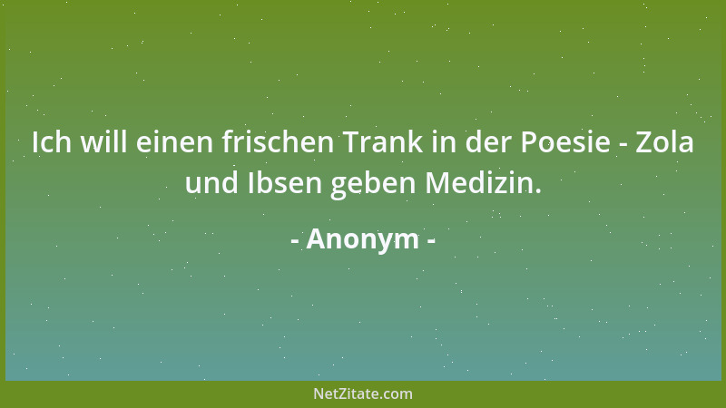 Anonym - Ich will einen frischen Trank in der Poesie - Zola und Ibsen geben Medizin....