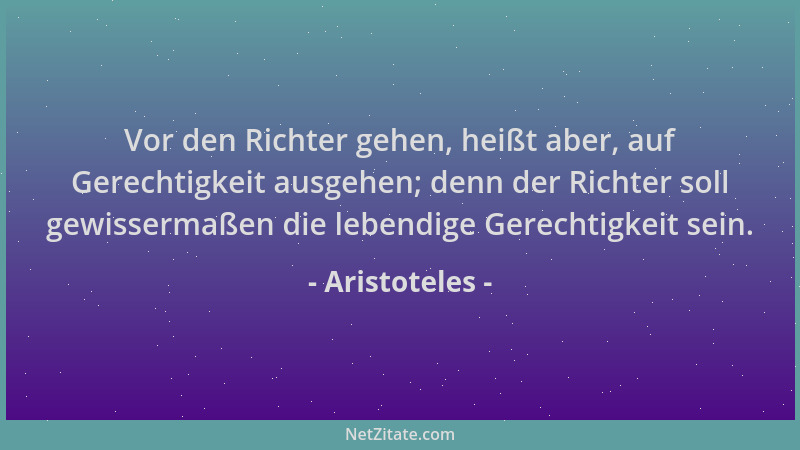 Aristoteles - Vor den Richter gehen, heißt aber, auf Gerechtigkeit ausgehen; denn der Richter soll gewissermaßen die lebend...