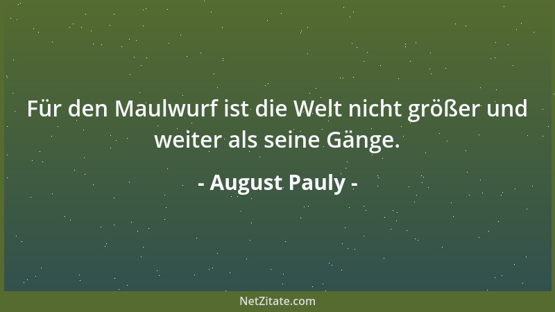 August Pauly - Für den Maulwurf ist die Welt nicht größer und weiter als seine Gänge....